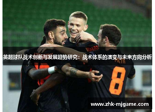 英超球队战术创新与发展趋势研究:战术体系的演变与未来方向分析 英超球队战术创新与发展趋势研究:战术体系的演变与未来方向分析