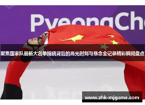 聚焦国家队最新大名单揭晓背后的高光时刻与悬念全记录精彩瞬间盘点 聚焦国家队最新大名单揭晓背后的高光时刻与悬念全记录精彩瞬间盘点