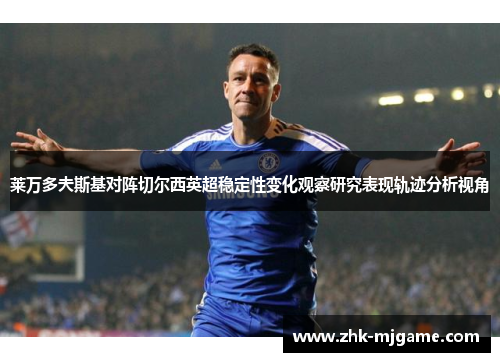 莱万多夫斯基对阵切尔西英超稳定性变化观察研究表现轨迹分析视角 莱万多夫斯基对阵切尔西英超稳定性变化观察研究表现轨迹分析视角