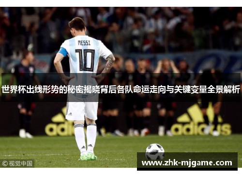 世界杯出线形势的秘密揭晓背后各队命运走向与关键变量全景解析 世界杯出线形势的秘密揭晓背后各队命运走向与关键变量全景解析