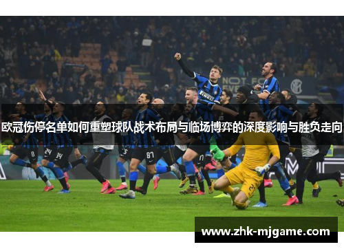 欧冠伤停名单如何重塑球队战术布局与临场博弈的深度影响与胜负走向