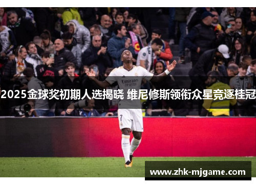 2025金球奖初期人选揭晓 维尼修斯领衔众星竞逐桂冠 2025金球奖初期人选揭晓 维尼修斯领衔众星竞逐桂冠