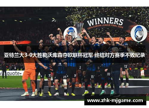 亚特兰大3-0大胜勒沃库森夺欧联杯冠军 终结对方赛季不败纪录