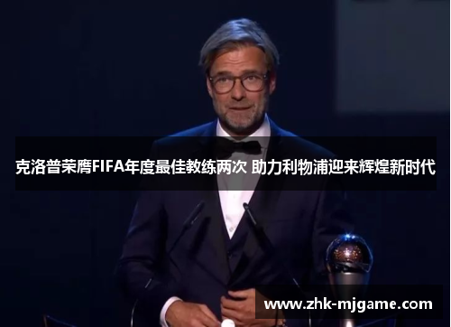 克洛普荣膺FIFA年度最佳教练两次 助力利物浦迎来辉煌新时代