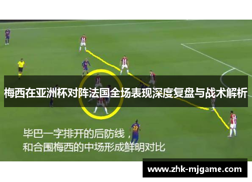 梅西在亚洲杯对阵法国全场表现深度复盘与战术解析
