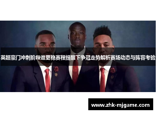 英超豪门冲刺阶段谁更稳赛程提醒下争冠走势解析赛场动态与阵容考验