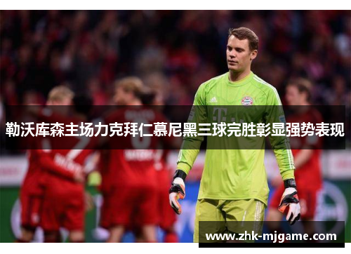 勒沃库森主场力克拜仁慕尼黑三球完胜彰显强势表现