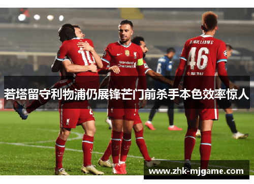 若塔留守利物浦仍展锋芒门前杀手本色效率惊人 若塔留守利物浦仍展锋芒门前杀手本色效率惊人