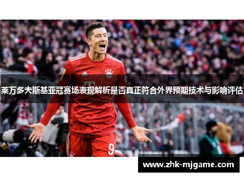 莱万多夫斯基亚冠赛场表现解析是否真正符合外界预期技术与影响评估