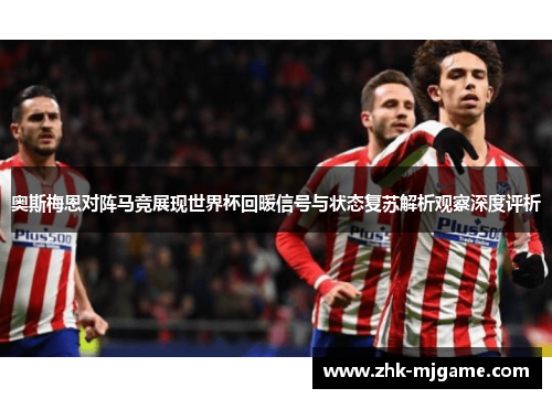 奥斯梅恩对阵马竞展现世界杯回暖信号与状态复苏解析观察深度评析