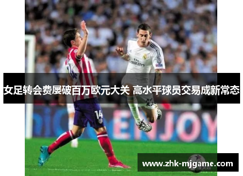 女足转会费屡破百万欧元大关 高水平球员交易成新常态